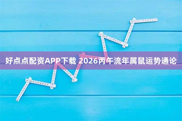 好点点配资APP下载 2026丙午流年属鼠运势通论