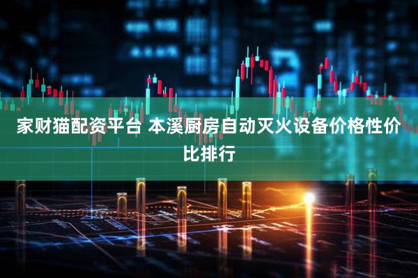 家财猫配资平台 本溪厨房自动灭火设备价格性价比排行