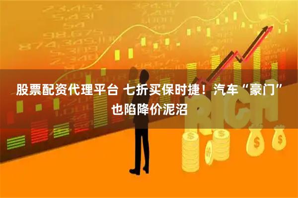 股票配资代理平台 七折买保时捷！汽车“豪门”也陷降价泥沼