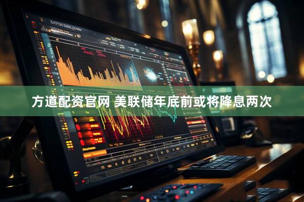 方道配资官网 美联储年底前或将降息两次