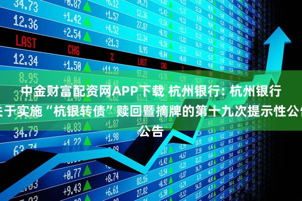 中金财富配资网APP下载 杭州银行: 杭州银行关于实施“杭银转债”赎回暨摘牌的第十九次提示性公告