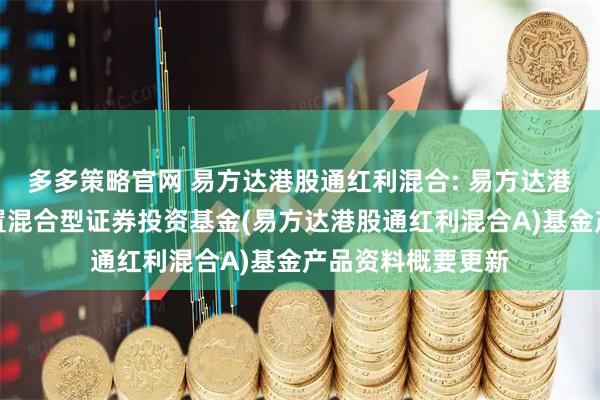 多多策略官网 易方达港股通红利混合: 易方达港股通红利灵活配置混合型证券投资基金(易方达港股通红利混合A)基金产品资料概要更新
