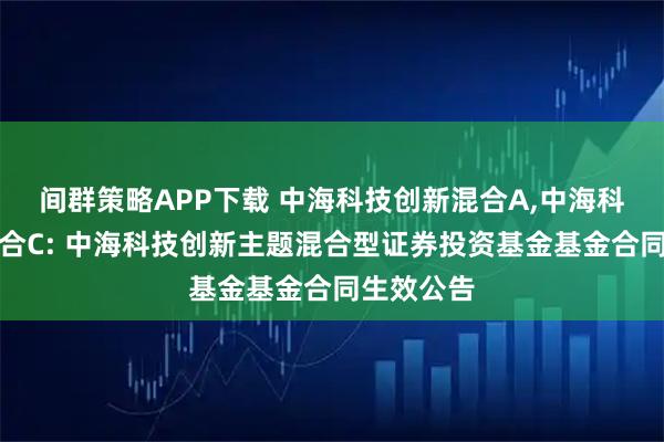 间群策略APP下载 中海科技创新混合A,中海科技创新混合C: 中海科技创新主题混合型证券投资基金基金合同生效公告