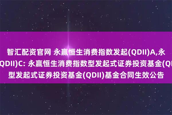 智汇配资官网 永赢恒生消费指数发起(QDII)A,永赢恒生消费指数发起(QDII)C: 永赢恒生消费指数型发起式证券投资基金(QDII)基金合同生效公告