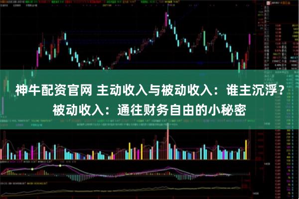神牛配资官网 主动收入与被动收入：谁主沉浮？被动收入：通往财务自由的小秘密