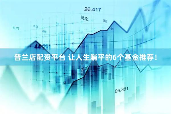 普兰店配资平台 让人生躺平的6个基金推荐！