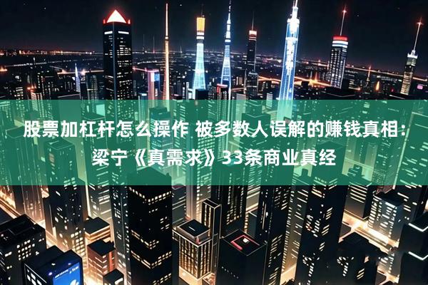股票加杠杆怎么操作 被多数人误解的赚钱真相：梁宁《真需求》33条商业真经