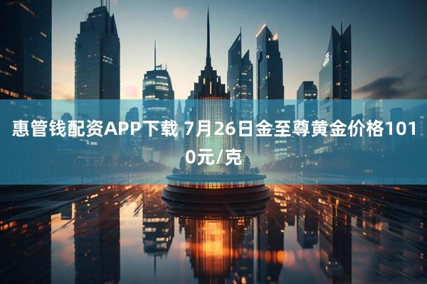 惠管钱配资APP下载 7月26日金至尊黄金价格1010元/克
