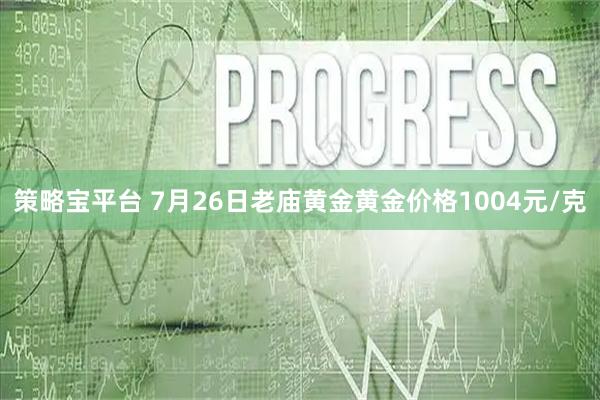策略宝平台 7月26日老庙黄金黄金价格1004元/克