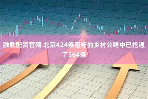 融胜配资官网 北京424条阻断的乡村公路中已抢通了364条
