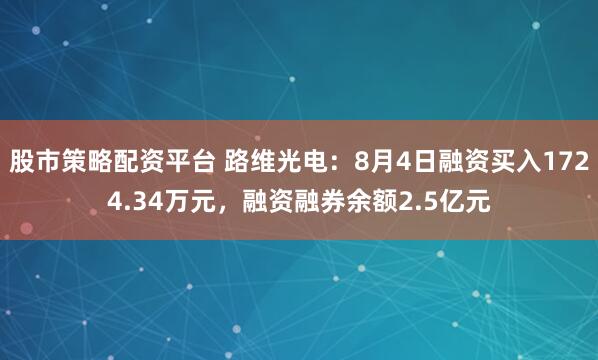 股市策略配资平台 路维光电：8月4日融资买入1724.34万元，融资融券余额2.5亿元