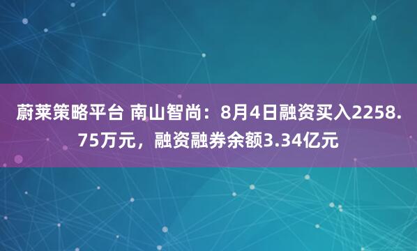 蔚莱策略平台 南山智尚：8月4日融资买入2258.75万元，融资融券余额3.34亿元