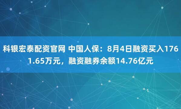 科银宏泰配资官网 中国人保：8月4日融资买入1761.65万元，融资融券余额14.76亿元