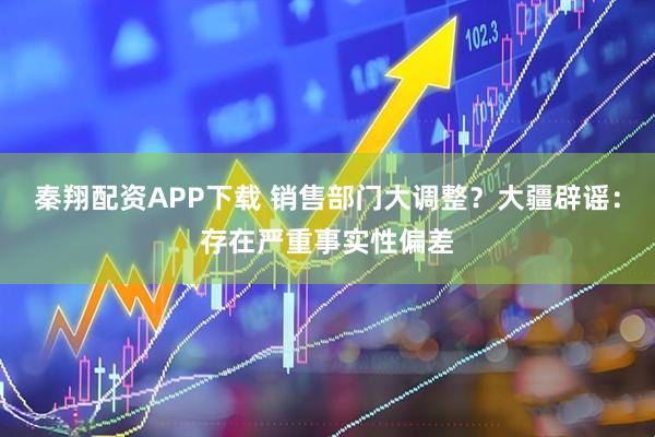 秦翔配资APP下载 销售部门大调整？大疆辟谣：存在严重事实性偏差