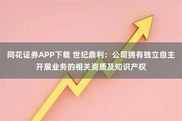 同花证券APP下载 世纪鼎利：公司拥有独立自主开展业务的相关资质及知识产权