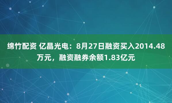 绵竹配资 亿晶光电：8月27日融资买入2014.48万元，融资融券余额1.83亿元