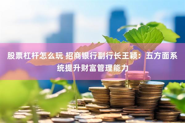 股票杠杆怎么玩 招商银行副行长王颖：五方面系统提升财富管理能力