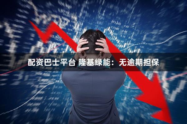 配资巴士平台 隆基绿能：无逾期担保