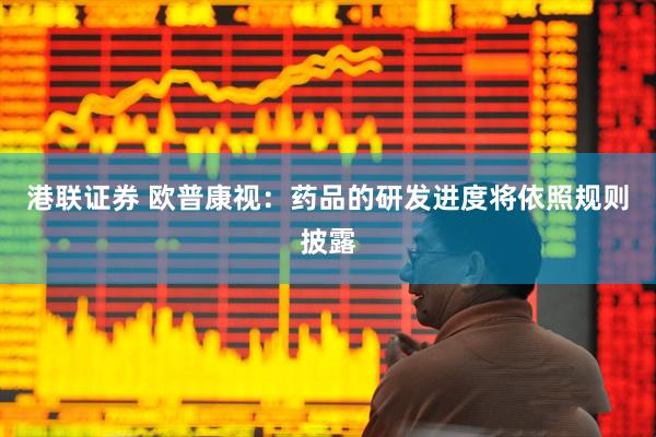 港联证券 欧普康视：药品的研发进度将依照规则披露